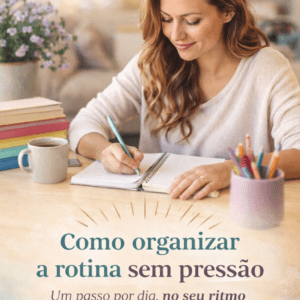Como organizar a rotina sem pressão (e sem desistir no meio do caminho)